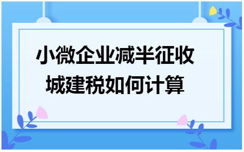 城建稅減半征收的會(huì)計(jì)分錄_城建稅減半征收會(huì)計(jì)記賬_征收稅會(huì)計(jì)記賬城建減半怎么算